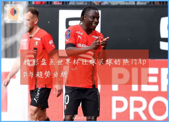 精彩盘点世界杯让球买球的热门App与趋势分析