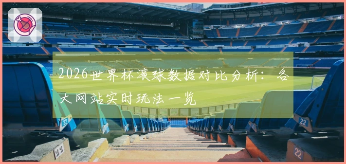 2026世界杯滚球数据对比分析：各大网站实时玩法一览