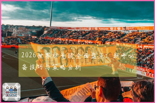2026世界杯竞猜全面盘点：新手必备技巧与策略分析