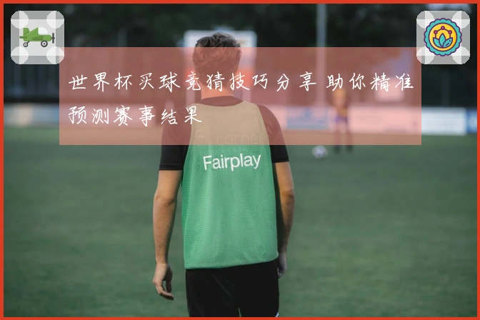 世界杯买球竞猜技巧分享 助你精准预测赛事结果