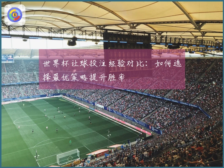 世界杯让球投注经验对比：如何选择最优策略提升胜率