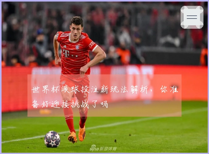 世界杯滚球投注新玩法解析，你准备好迎接挑战了吗
