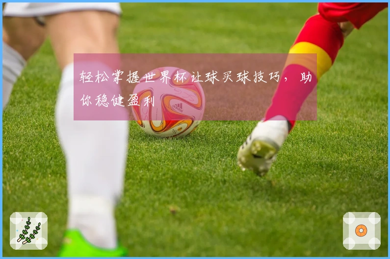 轻松掌握世界杯让球买球技巧，助你稳健盈利