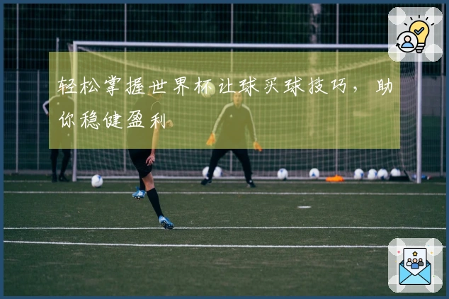 轻松掌握世界杯让球买球技巧，助你稳健盈利
