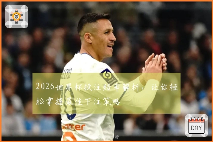 2026世界杯投注赔率解析，让你轻松掌握最佳下注策略