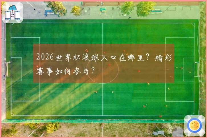 2026世界杯滚球入口在哪里？精彩赛事如何参与？