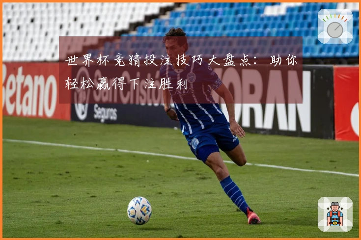 世界杯竞猜投注技巧大盘点：助你轻松赢得下注胜利