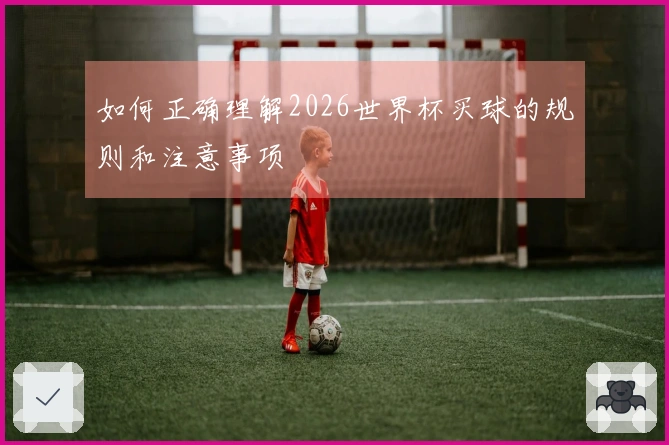 如何正确理解2026世界杯买球的规则和注意事项
