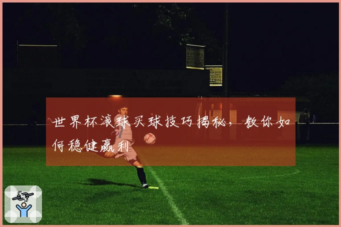 世界杯滚球买球技巧揭秘，教你如何稳健赢利