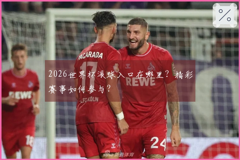 2026世界杯滚球入口在哪里？精彩赛事如何参与？