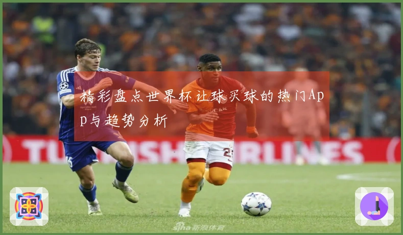 精彩盘点世界杯让球买球的热门App与趋势分析